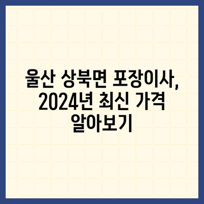 울산시 울주군 상북면 포장이사비용 | 견적 | 원룸 | 투룸 | 1톤트럭 | 비교 | 월세 | 아파트 | 2024 후기