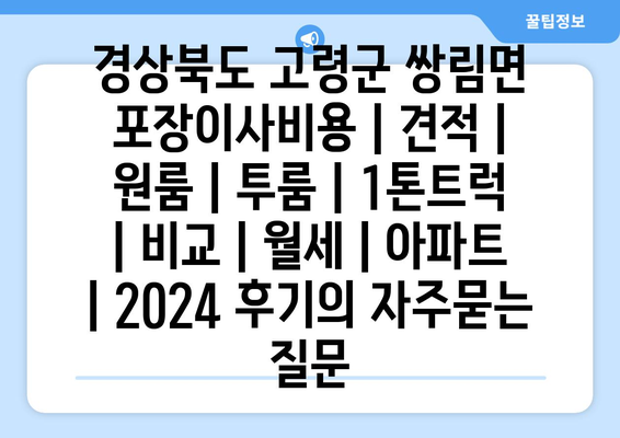 경상북도 고령군 쌍림면 포장이사비용 | 견적 | 원룸 | 투룸 | 1톤트럭 | 비교 | 월세 | 아파트 | 2024 후기