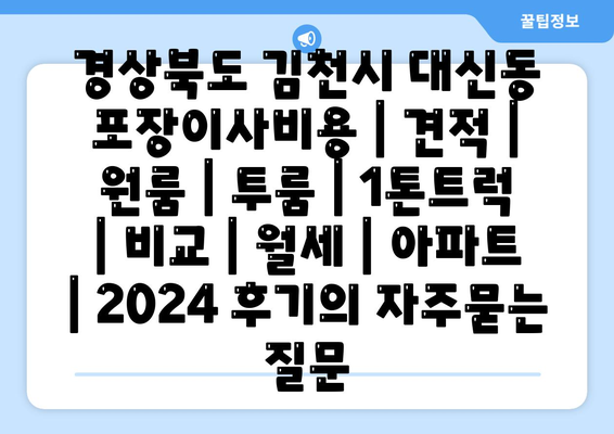 경상북도 김천시 대신동 포장이사비용 | 견적 | 원룸 | 투룸 | 1톤트럭 | 비교 | 월세 | 아파트 | 2024 후기