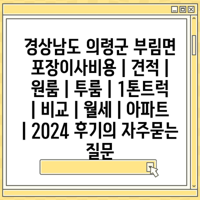 경상남도 의령군 부림면 포장이사비용 | 견적 | 원룸 | 투룸 | 1톤트럭 | 비교 | 월세 | 아파트 | 2024 후기