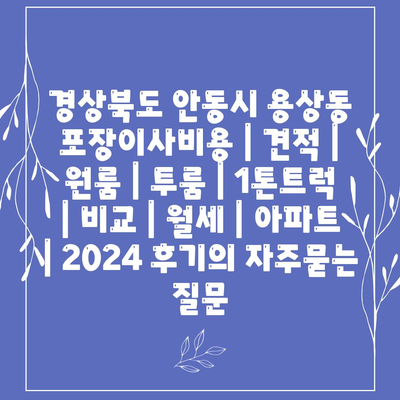 경상북도 안동시 용상동 포장이사비용 | 견적 | 원룸 | 투룸 | 1톤트럭 | 비교 | 월세 | 아파트 | 2024 후기