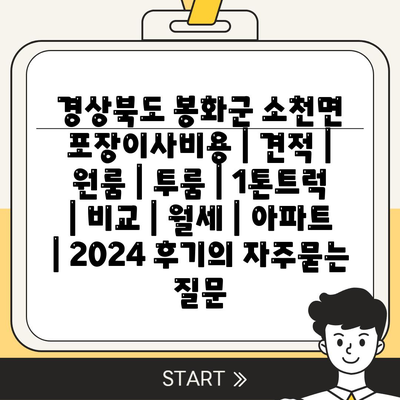 경상북도 봉화군 소천면 포장이사비용 | 견적 | 원룸 | 투룸 | 1톤트럭 | 비교 | 월세 | 아파트 | 2024 후기
