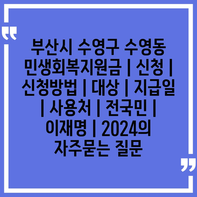 부산시 수영구 수영동 민생회복지원금 | 신청 | 신청방법 | 대상 | 지급일 | 사용처 | 전국민 | 이재명 | 2024