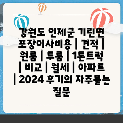 강원도 인제군 기린면 포장이사비용 | 견적 | 원룸 | 투룸 | 1톤트럭 | 비교 | 월세 | 아파트 | 2024 후기