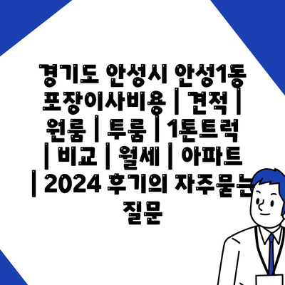 경기도 안성시 안성1동 포장이사비용 | 견적 | 원룸 | 투룸 | 1톤트럭 | 비교 | 월세 | 아파트 | 2024 후기