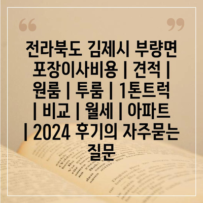 전라북도 김제시 부량면 포장이사비용 | 견적 | 원룸 | 투룸 | 1톤트럭 | 비교 | 월세 | 아파트 | 2024 후기