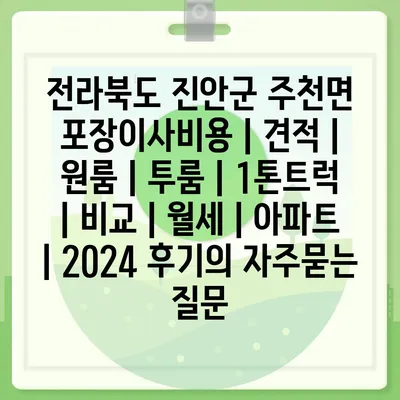 전라북도 진안군 주천면 포장이사비용 | 견적 | 원룸 | 투룸 | 1톤트럭 | 비교 | 월세 | 아파트 | 2024 후기