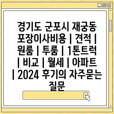경기도 군포시 재궁동 포장이사비용 | 견적 | 원룸 | 투룸 | 1톤트럭 | 비교 | 월세 | 아파트 | 2024 후기