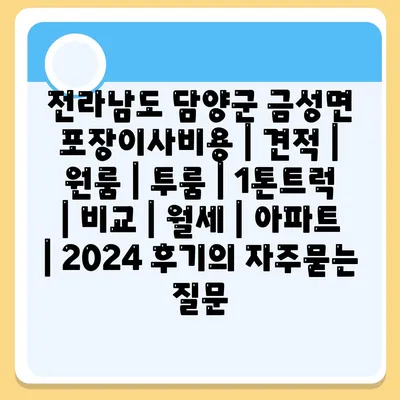 전라남도 담양군 금성면 포장이사비용 | 견적 | 원룸 | 투룸 | 1톤트럭 | 비교 | 월세 | 아파트 | 2024 후기