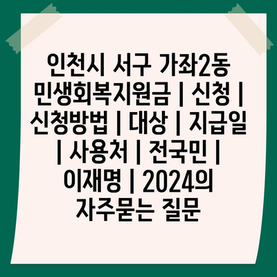 인천시 서구 가좌2동 민생회복지원금 | 신청 | 신청방법 | 대상 | 지급일 | 사용처 | 전국민 | 이재명 | 2024