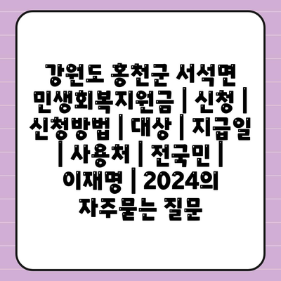 강원도 홍천군 서석면 민생회복지원금 | 신청 | 신청방법 | 대상 | 지급일 | 사용처 | 전국민 | 이재명 | 2024