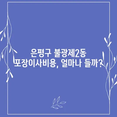 서울시 은평구 불광제2동 포장이사비용 | 견적 | 원룸 | 투룸 | 1톤트럭 | 비교 | 월세 | 아파트 | 2024 후기