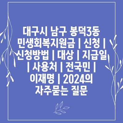 대구시 남구 봉덕3동 민생회복지원금 | 신청 | 신청방법 | 대상 | 지급일 | 사용처 | 전국민 | 이재명 | 2024