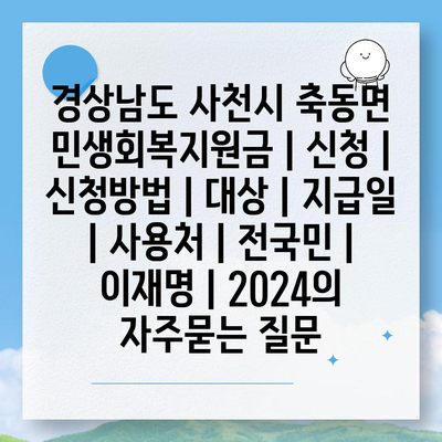 경상남도 사천시 축동면 민생회복지원금 | 신청 | 신청방법 | 대상 | 지급일 | 사용처 | 전국민 | 이재명 | 2024