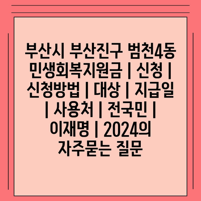 부산시 부산진구 범천4동 민생회복지원금 | 신청 | 신청방법 | 대상 | 지급일 | 사용처 | 전국민 | 이재명 | 2024