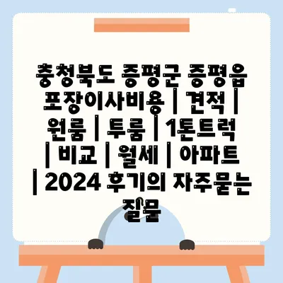 충청북도 증평군 증평읍 포장이사비용 | 견적 | 원룸 | 투룸 | 1톤트럭 | 비교 | 월세 | 아파트 | 2024 후기