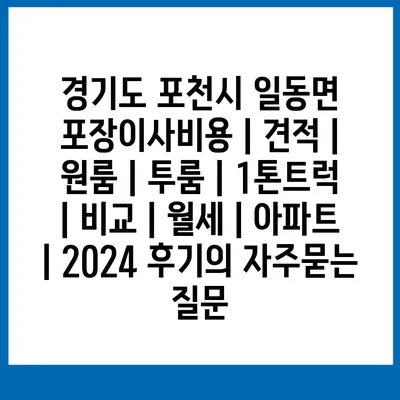 경기도 포천시 일동면 포장이사비용 | 견적 | 원룸 | 투룸 | 1톤트럭 | 비교 | 월세 | 아파트 | 2024 후기