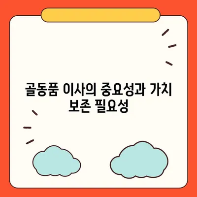골동품 이사, 유물 가치 보존을 위한 최선의 선택