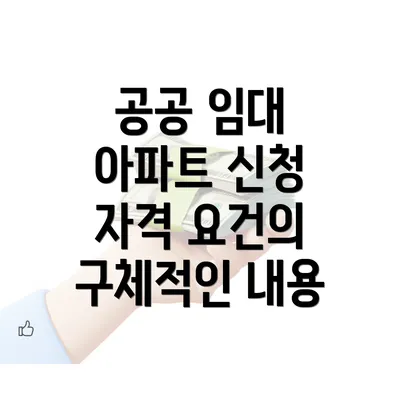공공 임대 아파트 신청 자격 요건의 구체적인 내용