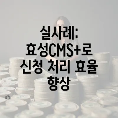 실사례: 효성CMS+로 신청 처리 효율 향상