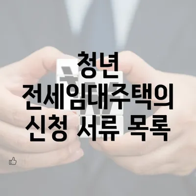 청년 전세임대주택의 신청 서류 목록