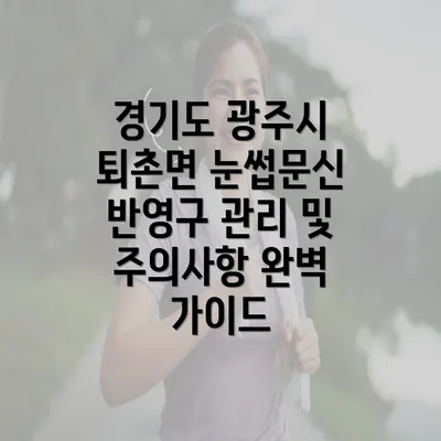 경기도 광주시 퇴촌면 눈썹문신 반영구 관리 및 주의사항 완벽 가이드
