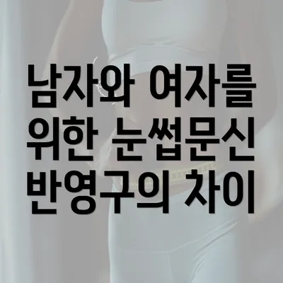 남자와 여자를 위한 눈썹문신 반영구의 차이