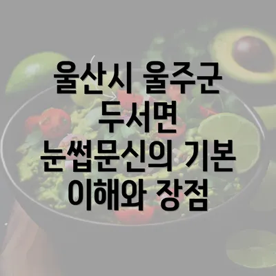 울산시 울주군 두서면 눈썹문신의 기본 이해와 장점