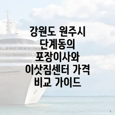 강원도 원주시 단계동의 포장이사와 이삿짐센터 가격 비교 가이드