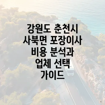 강원도 춘천시 사북면 포장이사 비용 분석과 업체 선택 가이드