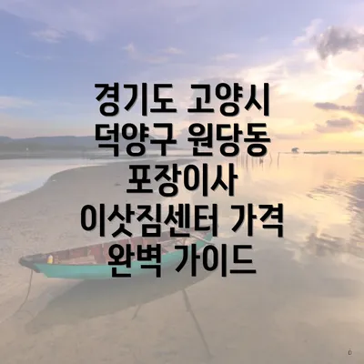 경기도 고양시 덕양구 원당동 포장이사 이삿짐센터 가격 완벽 가이드