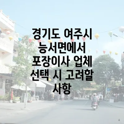 경기도 여주시 능서면에서 포장이사 업체 선택 시 고려할 사항