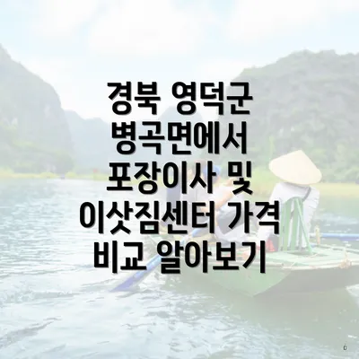 경북 영덕군 병곡면에서 포장이사 및 이삿짐센터 가격 비교 알아보기