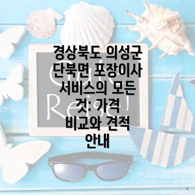 경상북도 의성군 단북면 포장이사 서비스의 모든 것: 가격 비교와 견적 안내