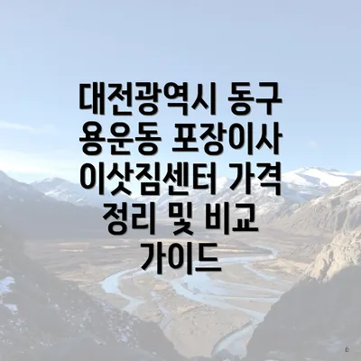 대전광역시 동구 용운동 포장이사 이삿짐센터 가격 정리 및 비교 가이드