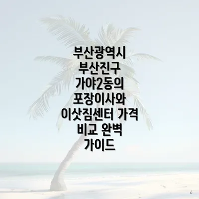 부산광역시 부산진구 가야2동의 포장이사와 이삿짐센터 가격 비교 완벽 가이드
