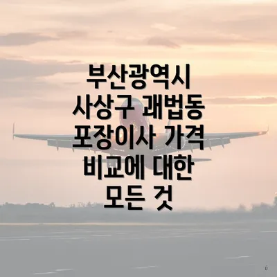 부산광역시 사상구 괘법동 포장이사 가격 비교에 대한 모든 것