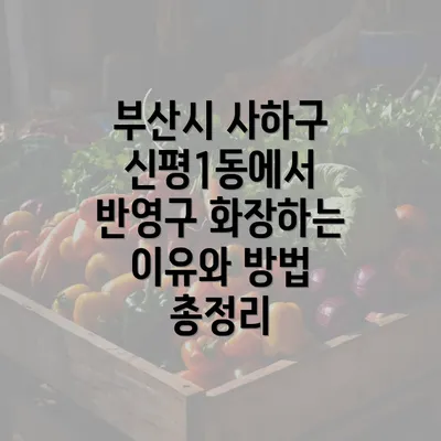 부산시 사하구 신평1동에서 반영구 화장하는 이유와 방법 총정리