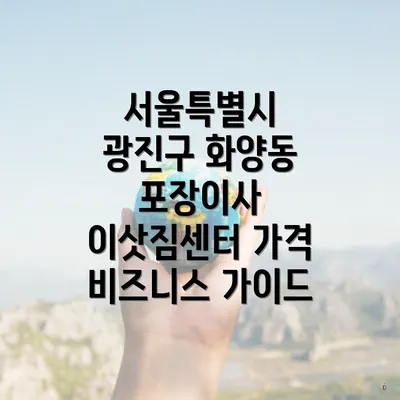서울특별시 광진구 화양동 포장이사 이삿짐센터 가격 비즈니스 가이드