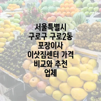 서울특별시 구로구 구로2동 포장이사 이삿짐센터 가격 비교와 추천 업체
