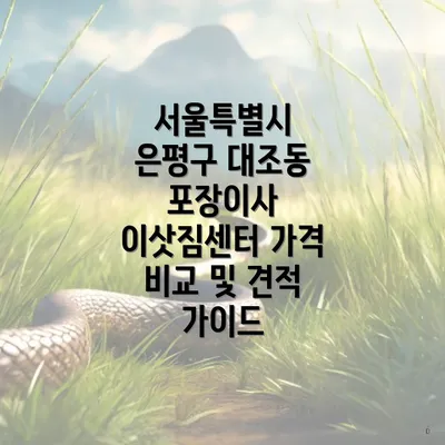 서울특별시 은평구 대조동 포장이사 이삿짐센터 가격 비교 및 견적 가이드