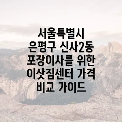 서울특별시 은평구 신사2동 포장이사를 위한 이삿짐센터 가격 비교 가이드