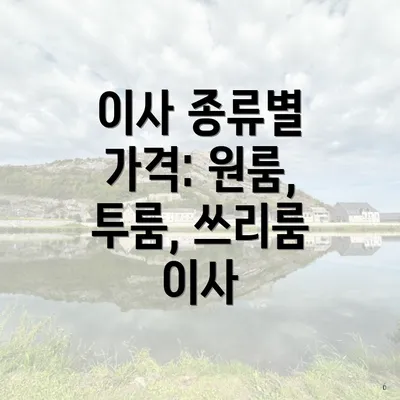 이사 종류별 가격: 원룸, 투룸, 쓰리룸 이사