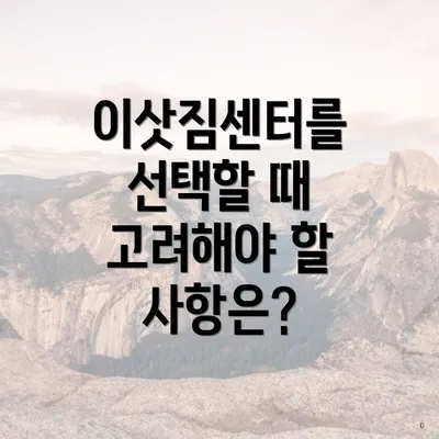 이삿짐센터를 선택할 때 고려해야 할 사항은?