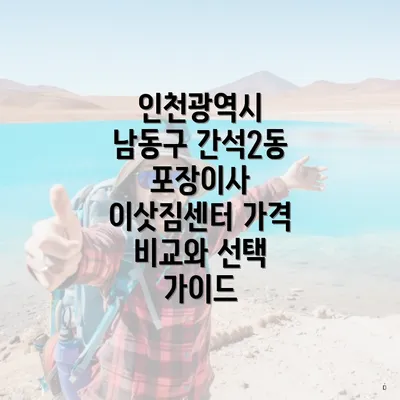 인천광역시 남동구 간석2동 포장이사 이삿짐센터 가격 비교와 선택 가이드