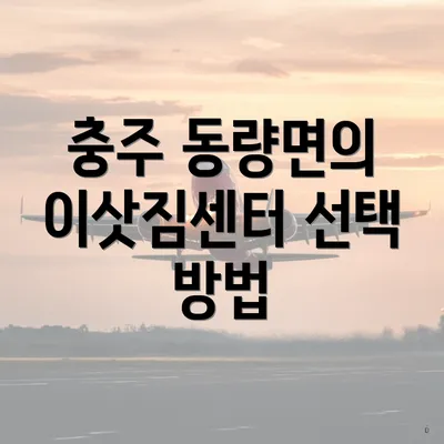 충주 동량면의 이삿짐센터 선택 방법