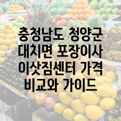충청남도 청양군 대치면 포장이사 이삿짐센터 가격 비교와 가이드