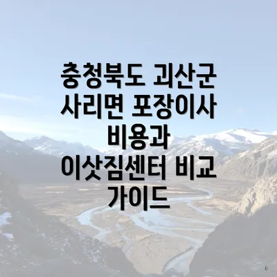 충청북도 괴산군 사리면 포장이사 비용과 이삿짐센터 비교 가이드