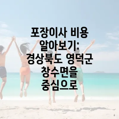 포장이사 비용 알아보기: 경상북도 영덕군 창수면을 중심으로