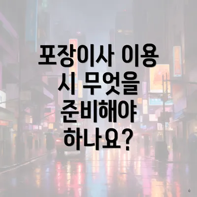 포장이사 이용 시 무엇을 준비해야 하나요?